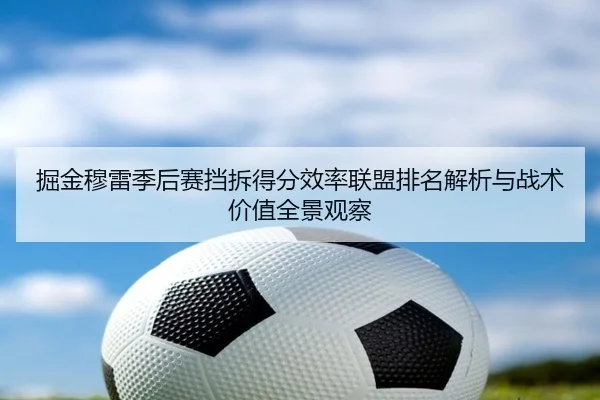 掘金穆雷季后赛挡拆得分效率联盟排名解析与战术价值全景观察