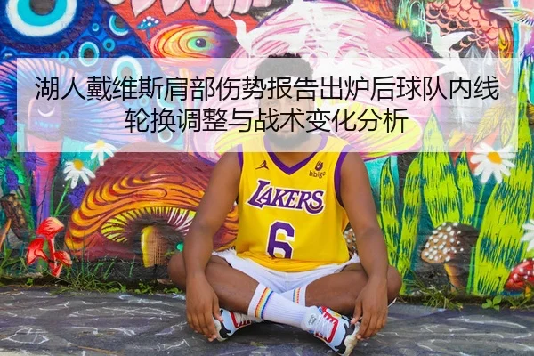 湖人戴维斯肩部伤势报告出炉后球队内线轮换调整与战术变化分析