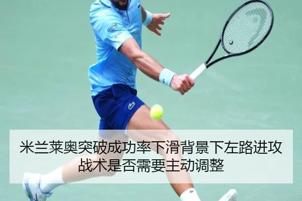 米兰莱奥突破成功率下滑背景下左路进攻战术是否需要主动调整