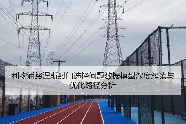 利物浦努涅斯射门选择问题数据模型深度解读与优化路径分析
