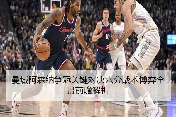 曼城阿森纳争冠关键对决六分战术博弈全景前瞻解析