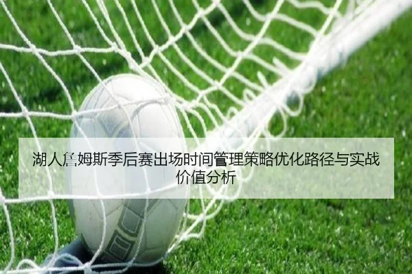 湖人詹姆斯季后赛出场时间管理策略优化路径与实战价值分析